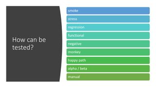 How can be
tested?
smoke
stress
regression
functional
negative
monkey
happy path
alpha / beta
manual
 