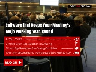 READ ON
Software that Keeps Your Meeting’s
Mojo Working Year Round
2 Mobile Event App Adoption is Suffering
3 Event App Developers Are Carving Out Niches
4 Are Interdependence & Mutual Support too Much to Ask?
EVENT BRIEF.COMTECH
1 Meet Zerista
 