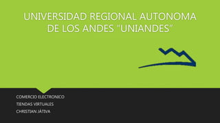 UNIVERSIDAD REGIONAL AUTONOMA
DE LOS ANDES “UNIANDES”
COMERCIO ELECTRONICO
TIENDAS VIRTUALES
CHRISTIAN JÁTIVA
 