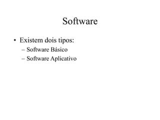 Software
• Existem dois tipos:
– Software Básico
– Software Aplicativo
 