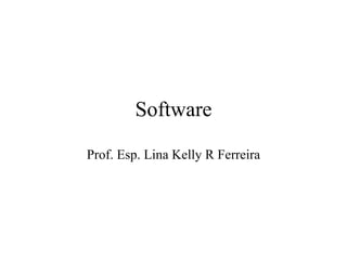 Software
Prof. Esp. Lina Kelly R Ferreira
 