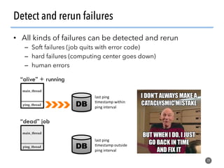Detect and rerun failures
•  All kinds of failures can be detected and rerun
–  Soft failures (job quits with error code)
–  hard failures (computing center goes down)
–  human errors
39
 