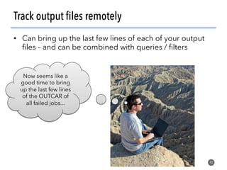 Track output ﬁles remotely
•  Can bring up the last few lines of each of your output
ﬁles – and can be combined with queri...