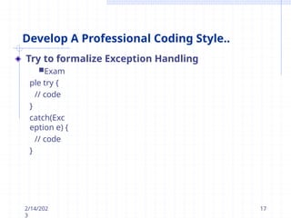 Develop A Professional Coding Style..
Try to formalize Exception Handling
Exam
ple try {
// code
}
catch(Exc
eption e) {
// code
}
2/14/202
3
17
 