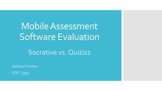 MobileAssessment
Software Evaluation
Socrative vs. Quizizz
Ashton Forston
EDIT 5395
 