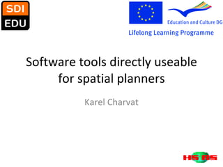 Software tools directly useable for spatial planners Karel Charvat 