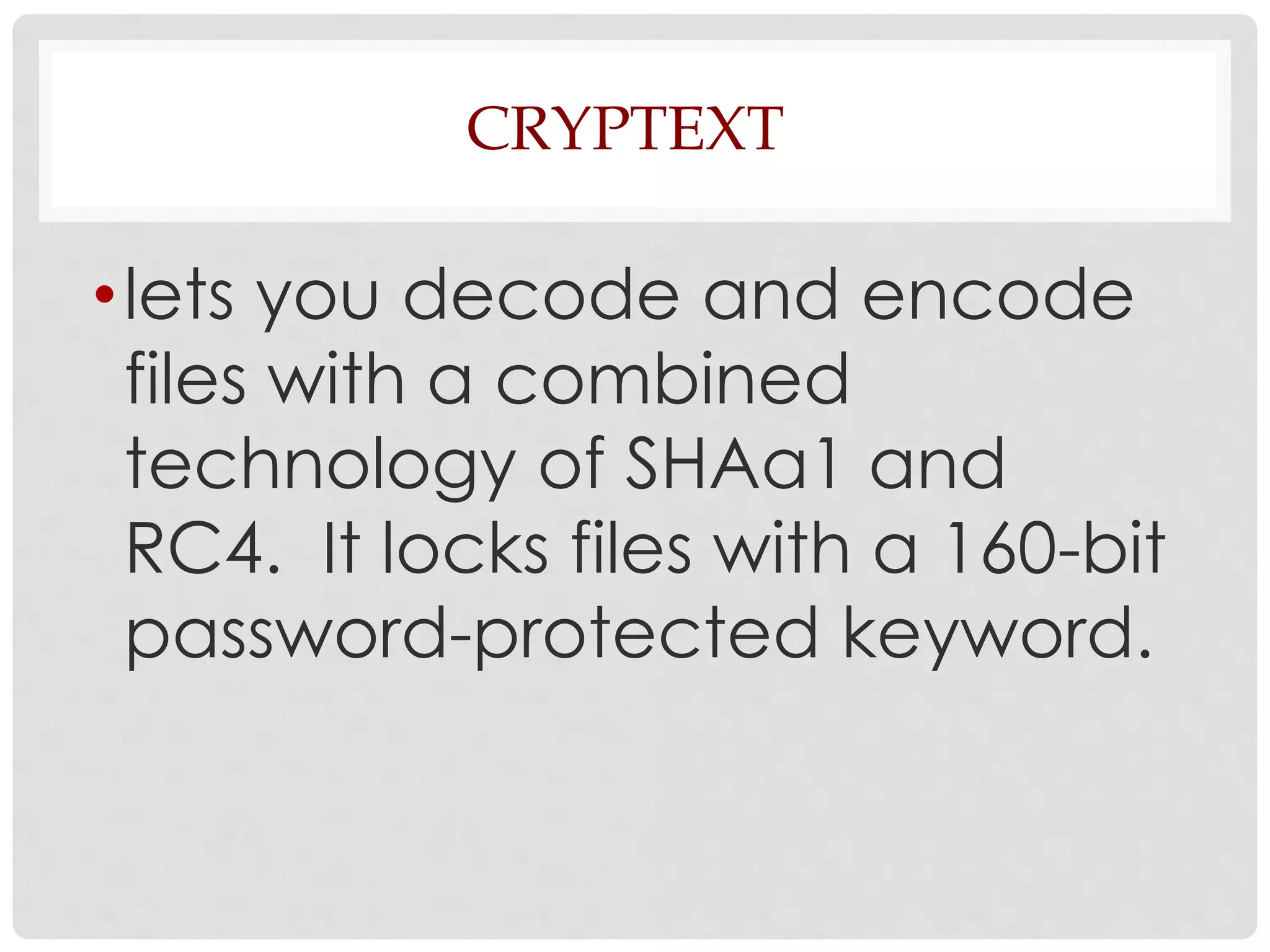 CRYPTEXT 
• lets you decode and encode 
files with a combined 
technology of SHAa1 and 
RC4. It locks files with a 160-bit 
password-protected keyword. 
 