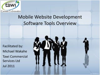 Mobile Website Development
Software Tools Overview
Facilitated by:
Michael Wakahe
Tawi Commercial
Services Ltd
Jul 2011
 