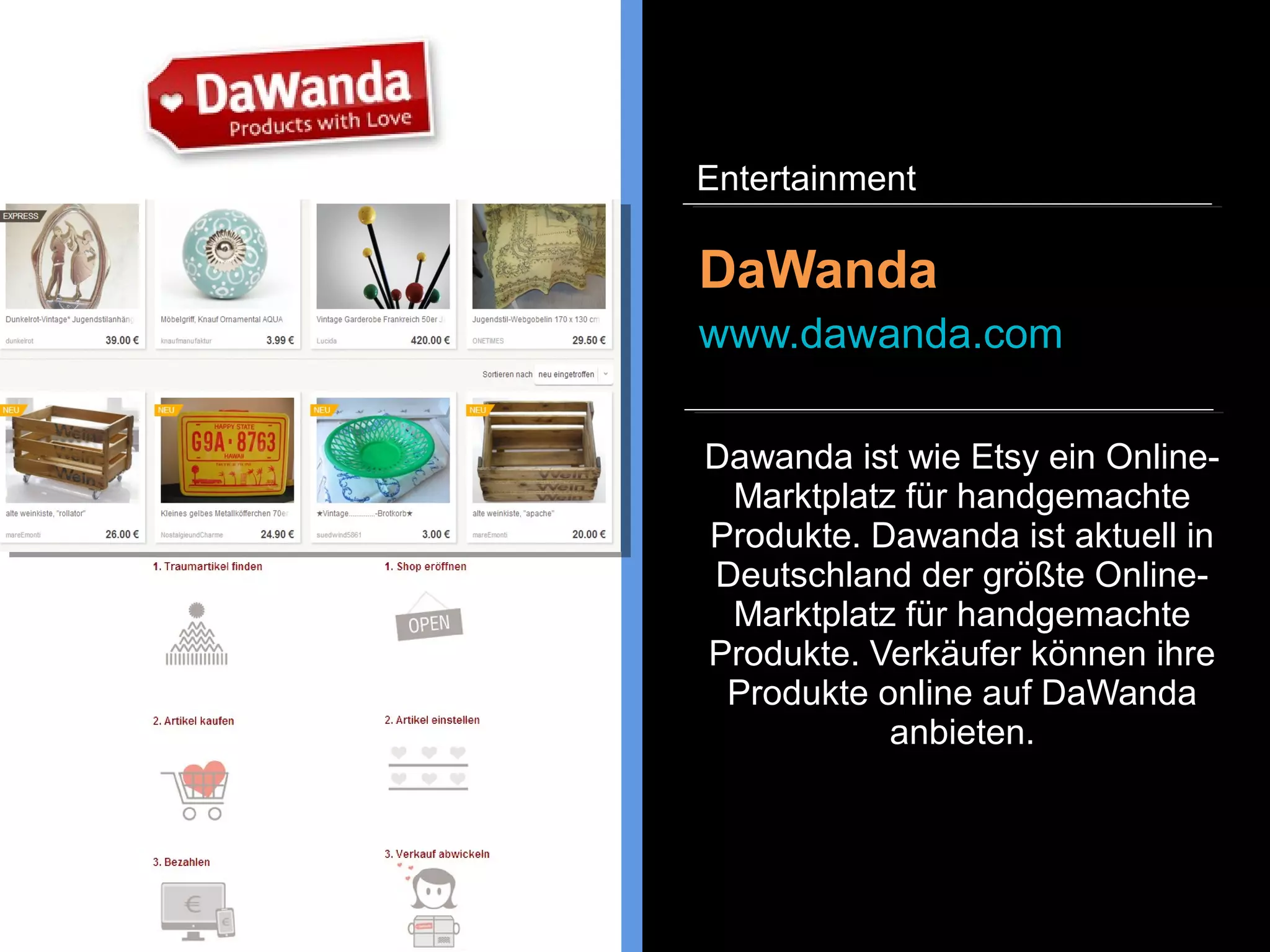 Etsy ist ein Online-Marktplatz für
handgemachte Produkte, Vintage
und Künstlerbedarf. Die e-
Commerce Webseite wurde 2005
gegründet und hat ihren Hauptsitz
in New York. Handwerker können
ihre handgemachten Produkte
gegen eine Gebühr auf der
Plattform verkaufen.
Etsy
www.etsy.com
Entertainment
 