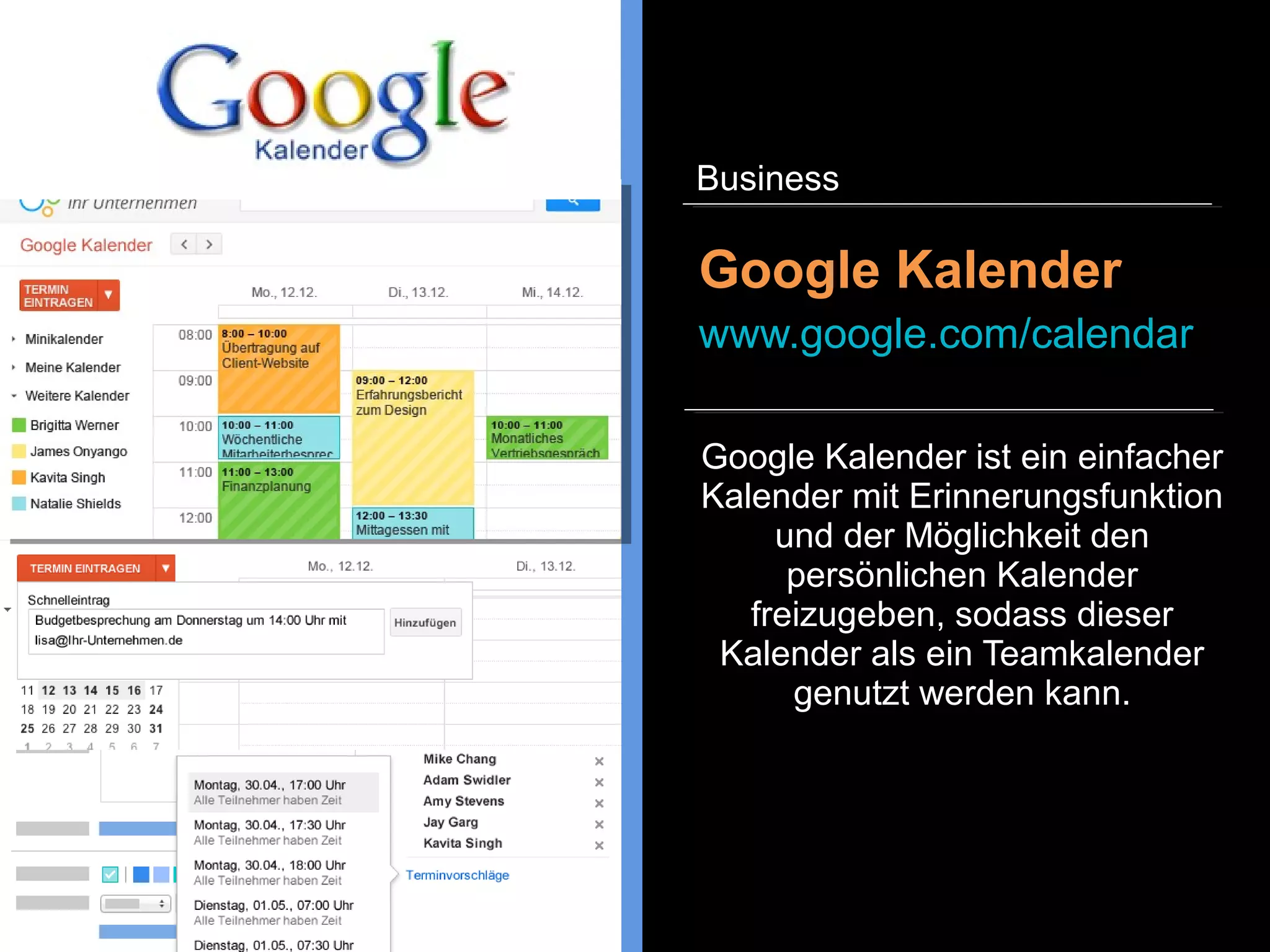 Google Kalender ist ein einfacher
Kalender mit Erinnerungsfunktion
und der Möglichkeit den
persönlichen Kalender
freizugeben, sodass dieser
Kalender als ein Teamkalender
genutzt werden kann.
Google Kalender
www.google.com/calendar
Business
 