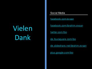 facebook.com/evsan
facebook.com/ibrahim.evsan
twitter.com/Ibo
de.foursquare.com/ibo
de.slideshare.net/ibrahim.evsan
plus.google.com/ibo
Social Media
Vielen
Dank
 