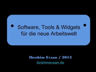 Ibrahim Evsan / 2013
ibrahimevsan.de
Software, Tools & Widgets
für die neue Arbeitswelt
 