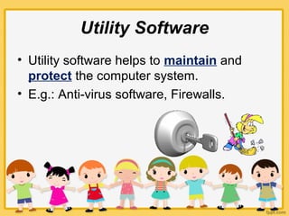 Utility Software
• Utility software helps to maintain and
protect the computer system.
• E.g.: Anti-virus software, Firewalls.
 