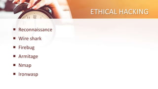 ETHICAL HACKING
 Reconnaissance
 Wire shark
 Firebug
 Armitage
 Nmap
 Ironwasp
 