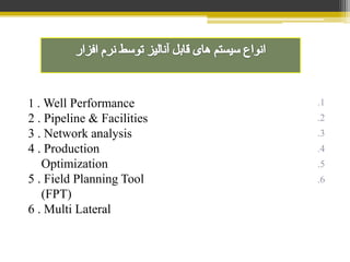 .1
.2
.3
.4
.5
.6
1 . Well Performance
2 . Pipeline & Facilities
3 . Network analysis
4 . Production
Optimization
5 . Field Planning Tool
(FPT)
6 . Multi Lateral
 
