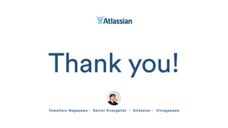 Thank you!
Tomoharu Nagasawa • Senior Evangelist • Atlassian • @tnagasawa
 