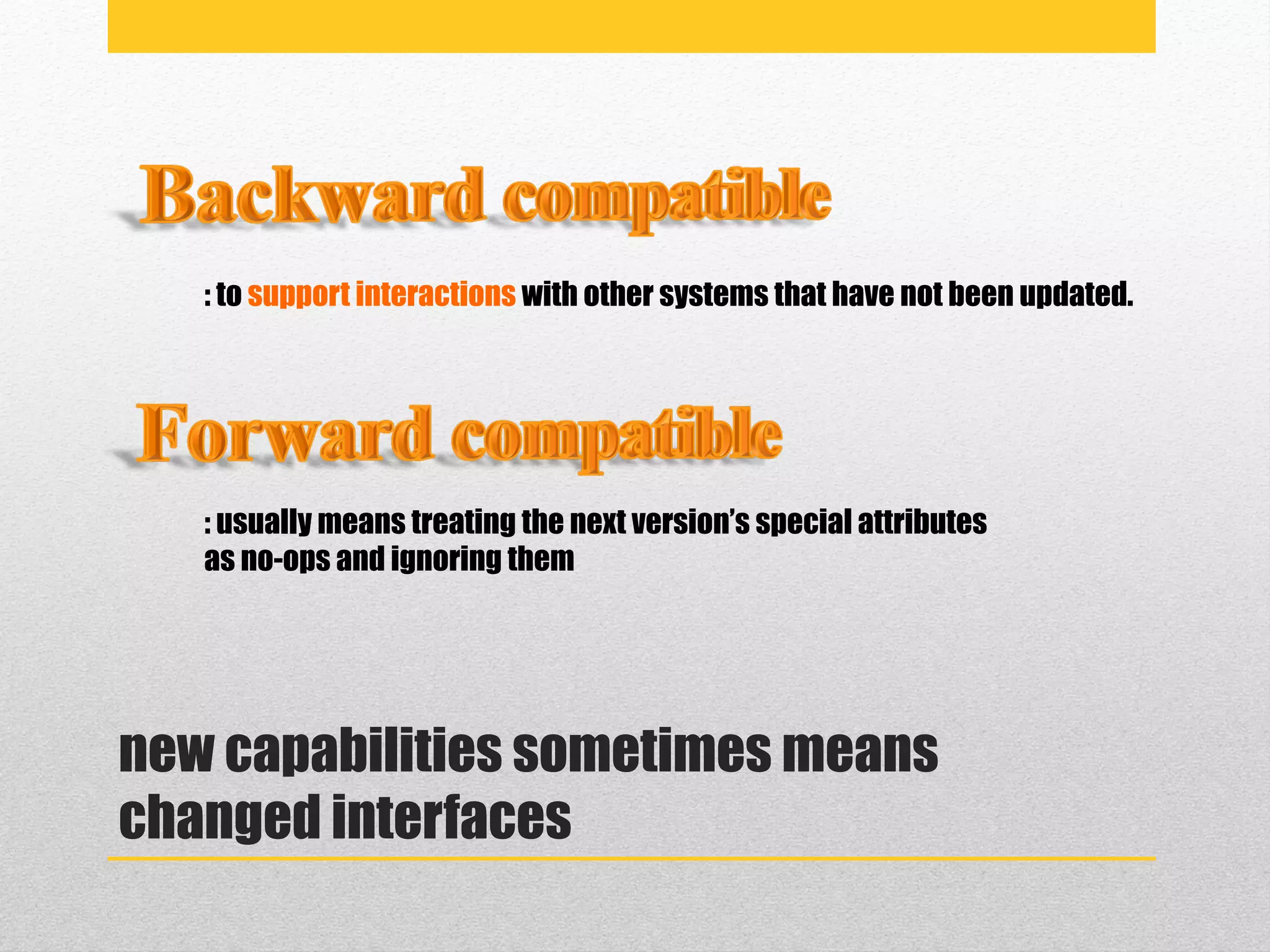 new capabilities sometimes means
changed interfaces
: to support interactions with other systems that have not been updated.
: usually means treating the next version’s special attributes
as no-ops and ignoring them