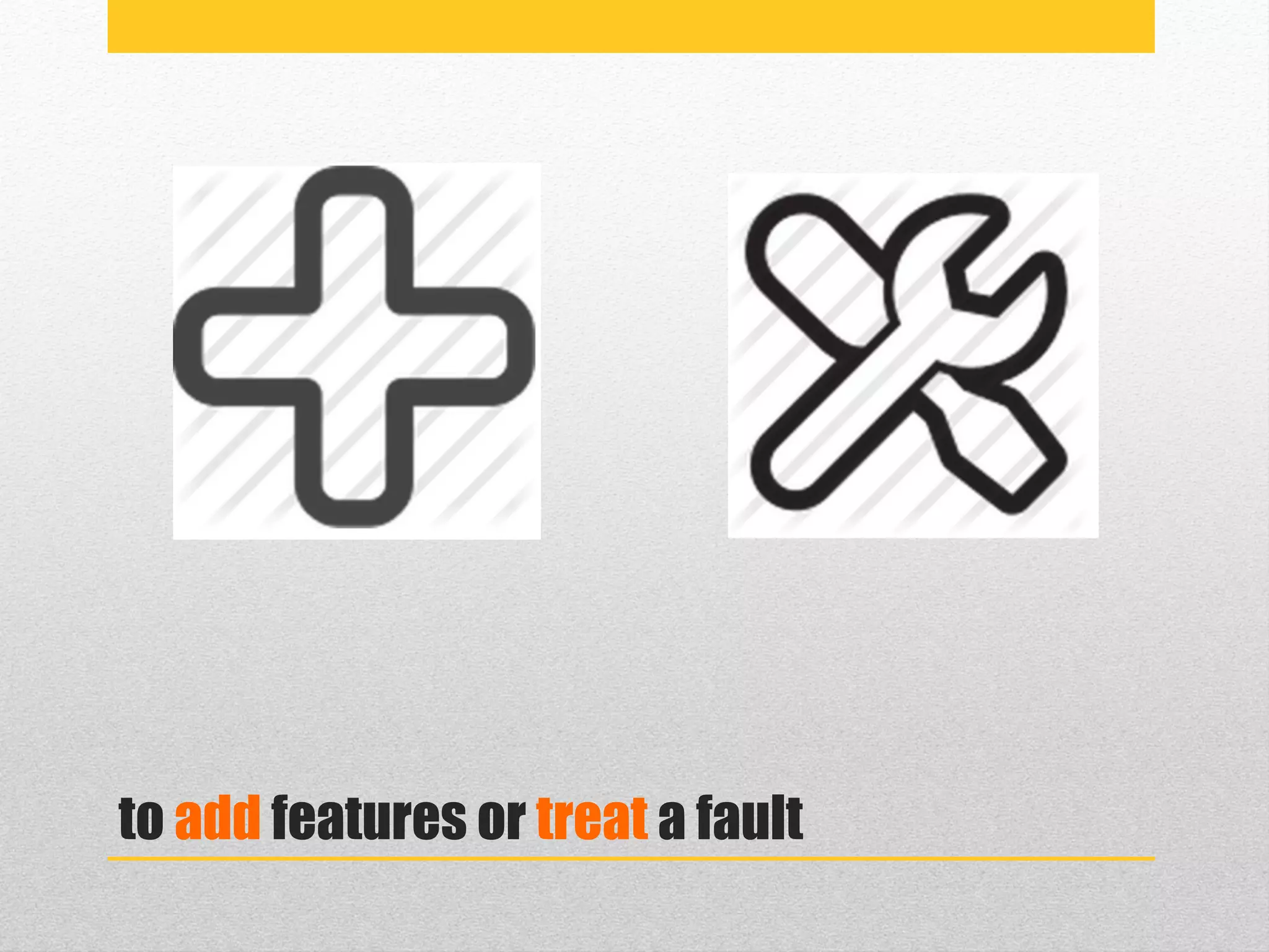 to add features or treat a fault