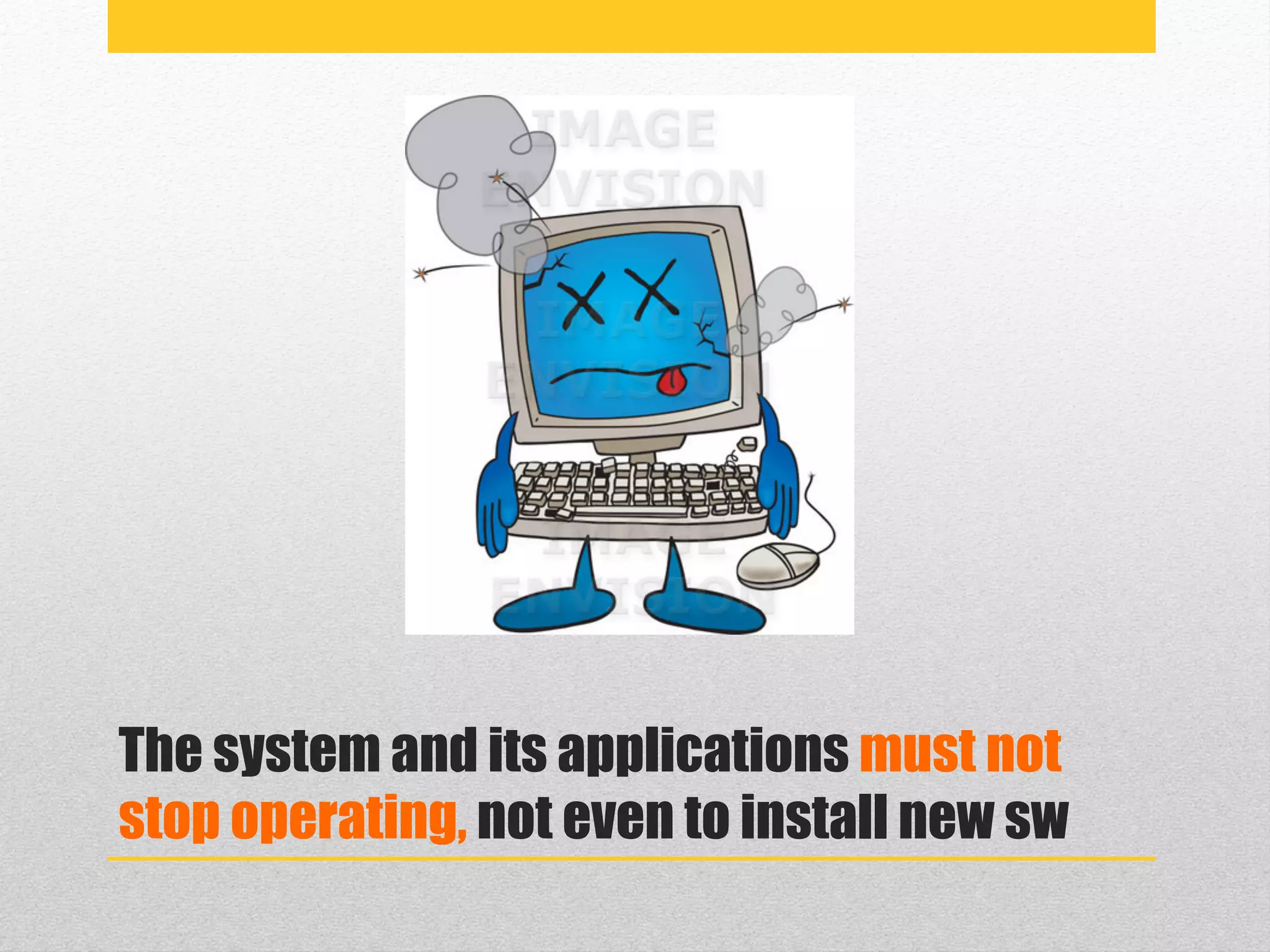 The system and its applications must not
stop operating, not even to install new sw