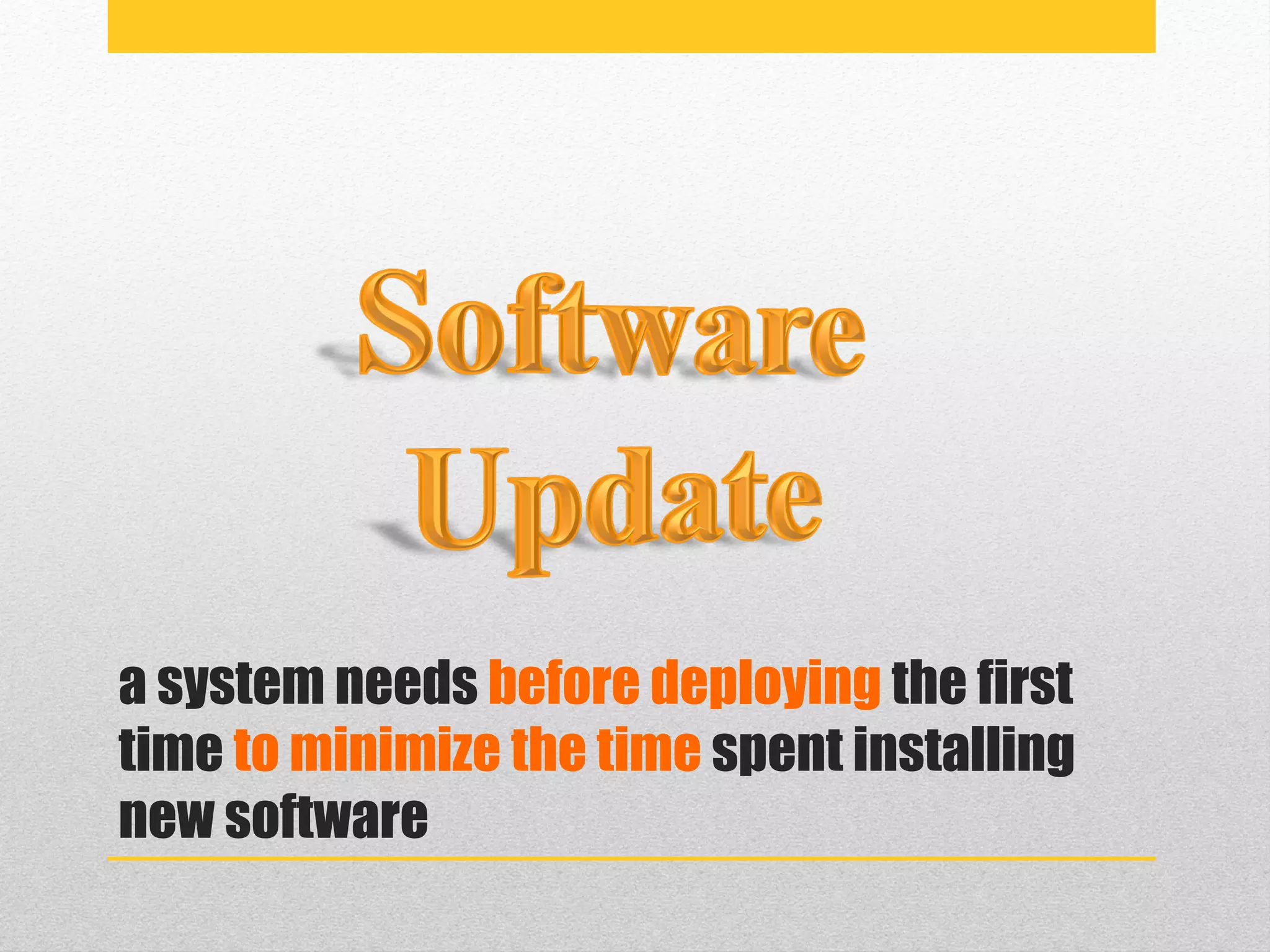 a system needs before deploying the first
time to minimize the time spent installing
new software