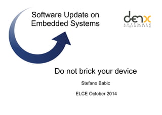 Software Update on
Embedded Systems
Do not brick your device
Stefano Babic
ELCE October 2014
 