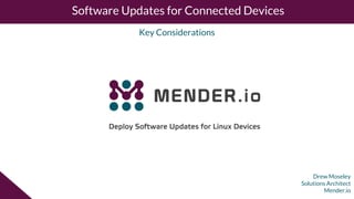 Drew Moseley
Solutions Architect
Mender.io
Software Updates for Connected Devices
Key Considerations
 