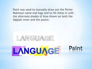 Paint was used to manually draw out the Porter
Robinson name and logo and to fill these in with
the alternate shades of blue shown on both the
digipak cover and the poster.