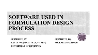 SOFTWARE USED IN
FORMULATION DESIGN
PROCESS
SUBMITTED BY: SUBMITTED TO:
RAHUL PAL (FINALYEAR, VII SEM) MS. KARISHMA SINGH
DEPARTMENT OF PHARMACY
 