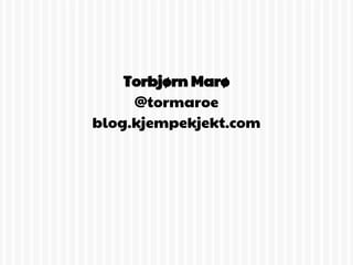 Torbjørn Marø
     @tormaroe
blog.kjempekjekt.com
 