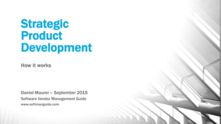 Strategic
Product
Development
How it works
Daniel Maurer – September 2015
Software Vendor Management Guide
www.softmanguide.com
 