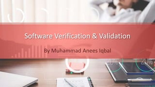 Software Verification & Validation
By Muhammad Anees Iqbal
 