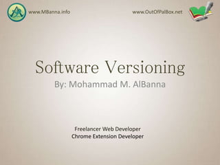 Software Versioning
By: Mohammad M. AlBanna
www.MBanna.info www.OutOfPalBox.net
Freelancer Web Developer
Chrome Extension Developer
 