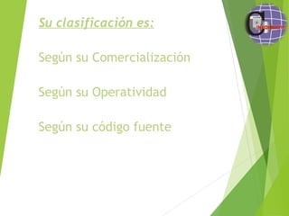 Su clasificación es:
Según su Comercialización
Según su Operatividad
Según su código fuente
 