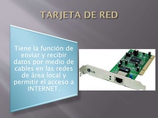 Tiene la función de
enviar y recibir
datos por medio de
cables en las redes
de área local y
permitir el acceso a
INTERNET.

 