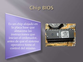 Es un chip alojado en
la placa base que
almacena las
instrucciones que
inician el ordenador,
antes de que el sistema
operativo tome el
control del mismo.

 
