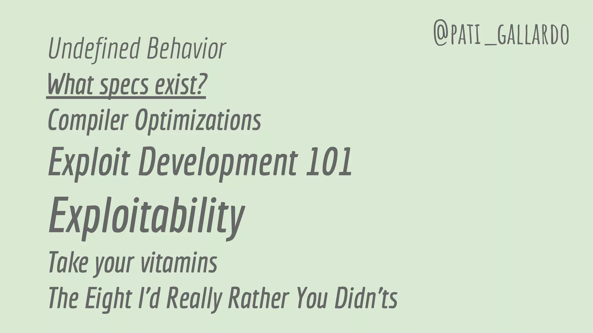 Undefined Behavior
What specs exist?
Compiler Optimizations
Exploit Development 101
Exploitability
Take your vitamins
The Eight I'd Really Rather You Didn'ts
@pati_gallardo
 