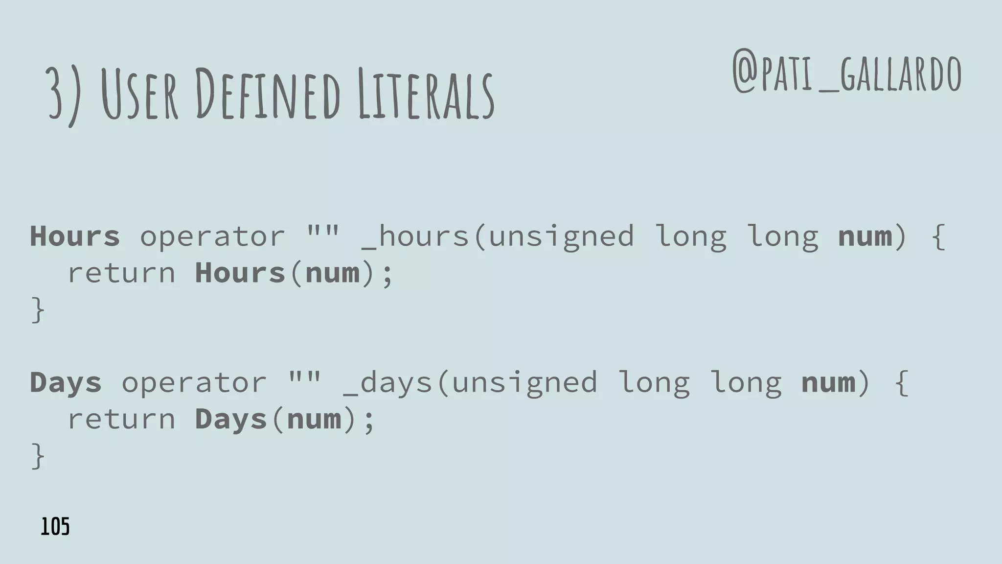 3) User Defined Literals
Hours operator "" _hours(unsigned long long num) {
return Hours(num);
}
Days operator "" _days(unsigned long long num) {
return Days(num);
}
@pati_gallardo
105
 