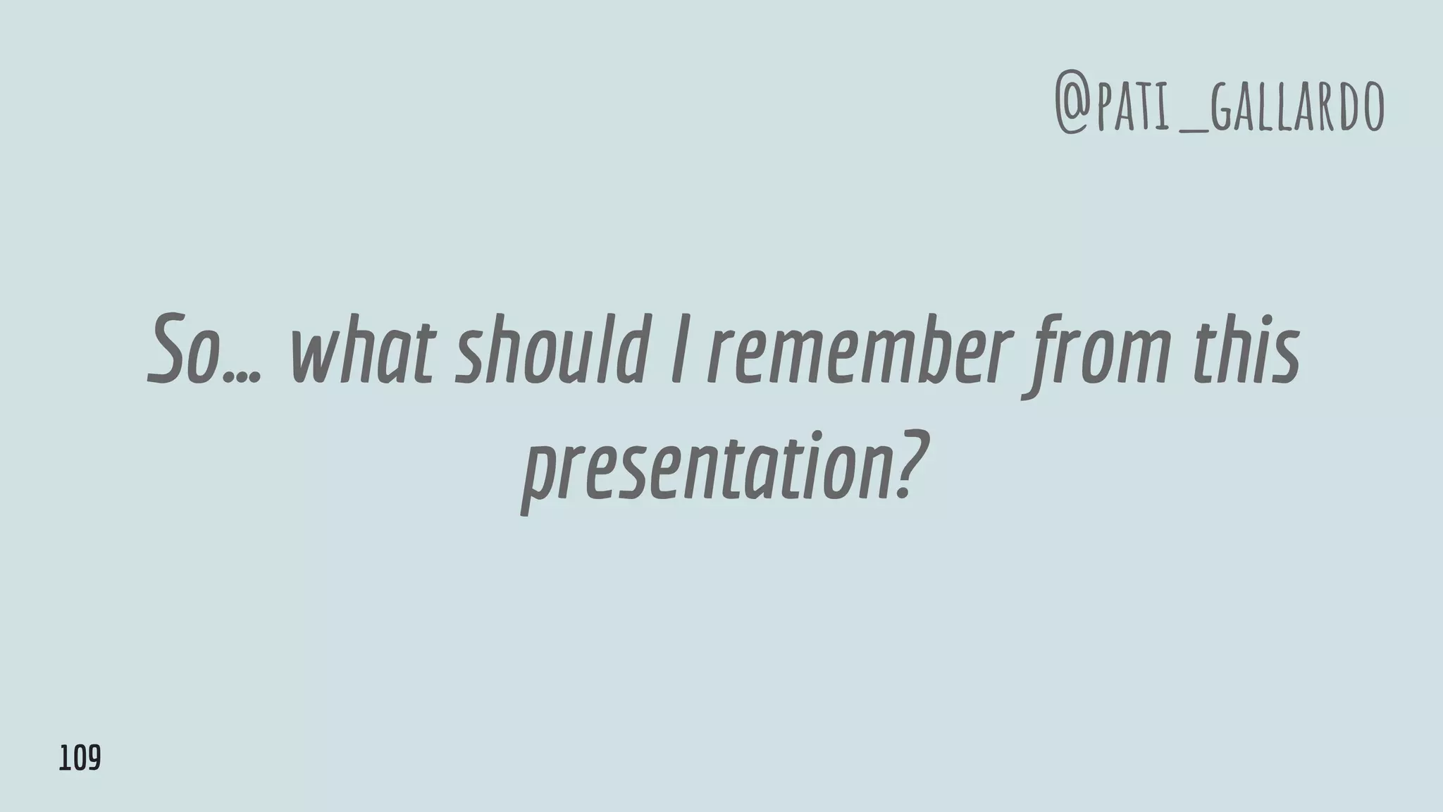 So… what should I remember from this
presentation?
@pati_gallardo
109
 