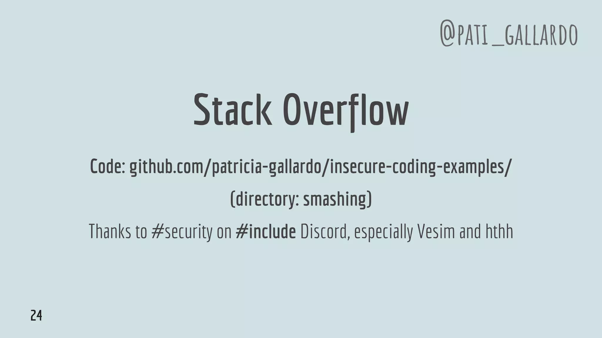 Stack Overflow
Code: github.com/patricia-gallardo/insecure-coding-examples/
(directory: smashing)
Thanks to #security on #include Discord, especially Vesim and hthh
@pati_gallardo
24
 