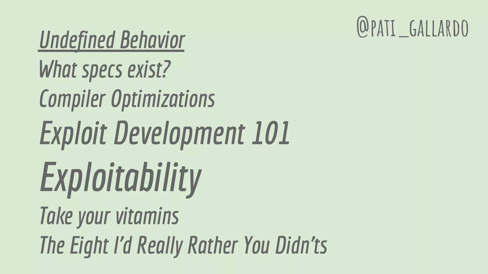 Undefined Behavior
What specs exist?
Compiler Optimizations
Exploit Development 101
Exploitability
Take your vitamins
The Eight I'd Really Rather You Didn'ts
@pati_gallardo
 