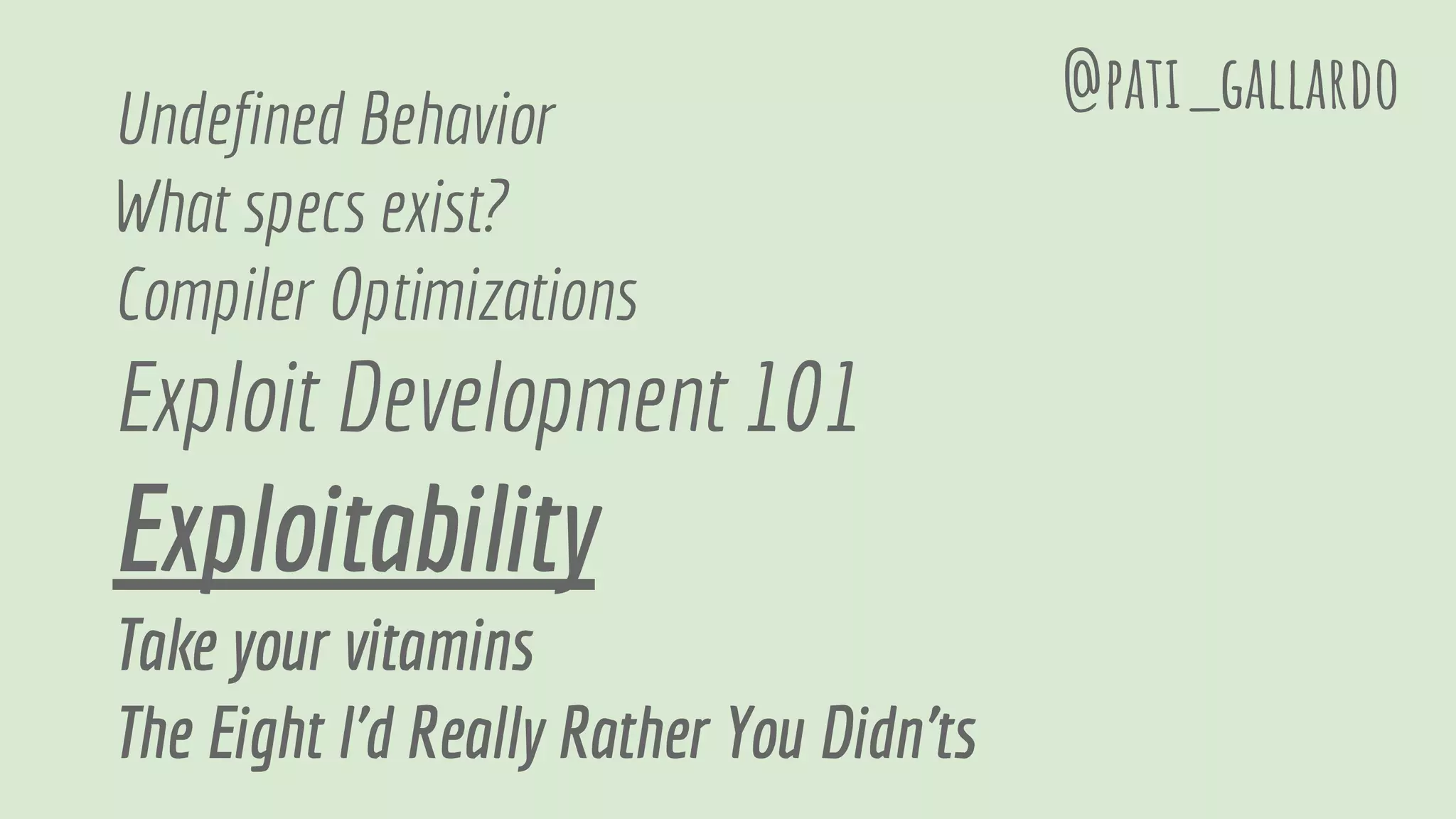 Undefined Behavior
What specs exist?
Compiler Optimizations
Exploit Development 101
Exploitability
Take your vitamins
The Eight I'd Really Rather You Didn'ts
@pati_gallardo
 