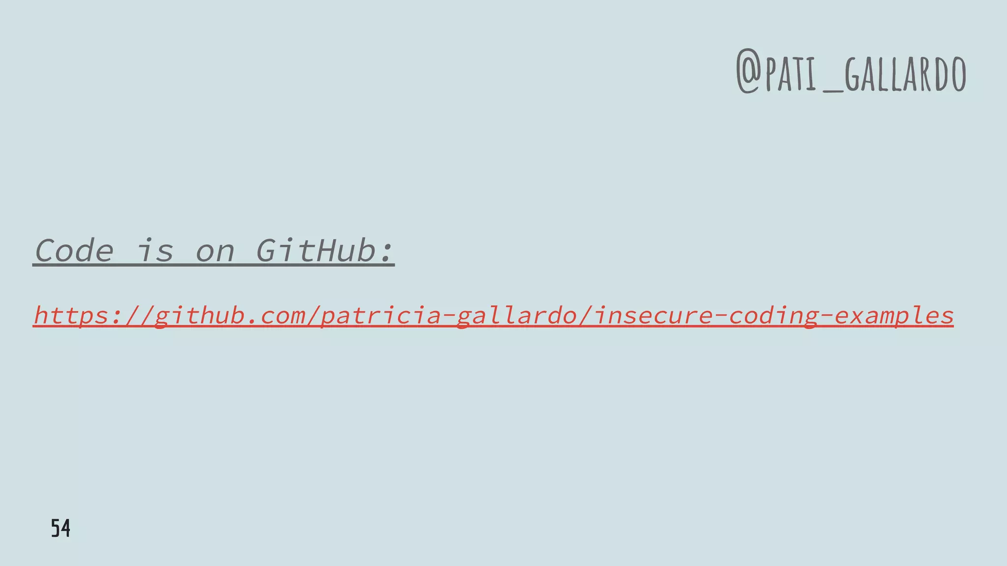Code is on GitHub:
https://github.com/patricia-gallardo/insecure-coding-examples
@pati_gallardo
54
 
