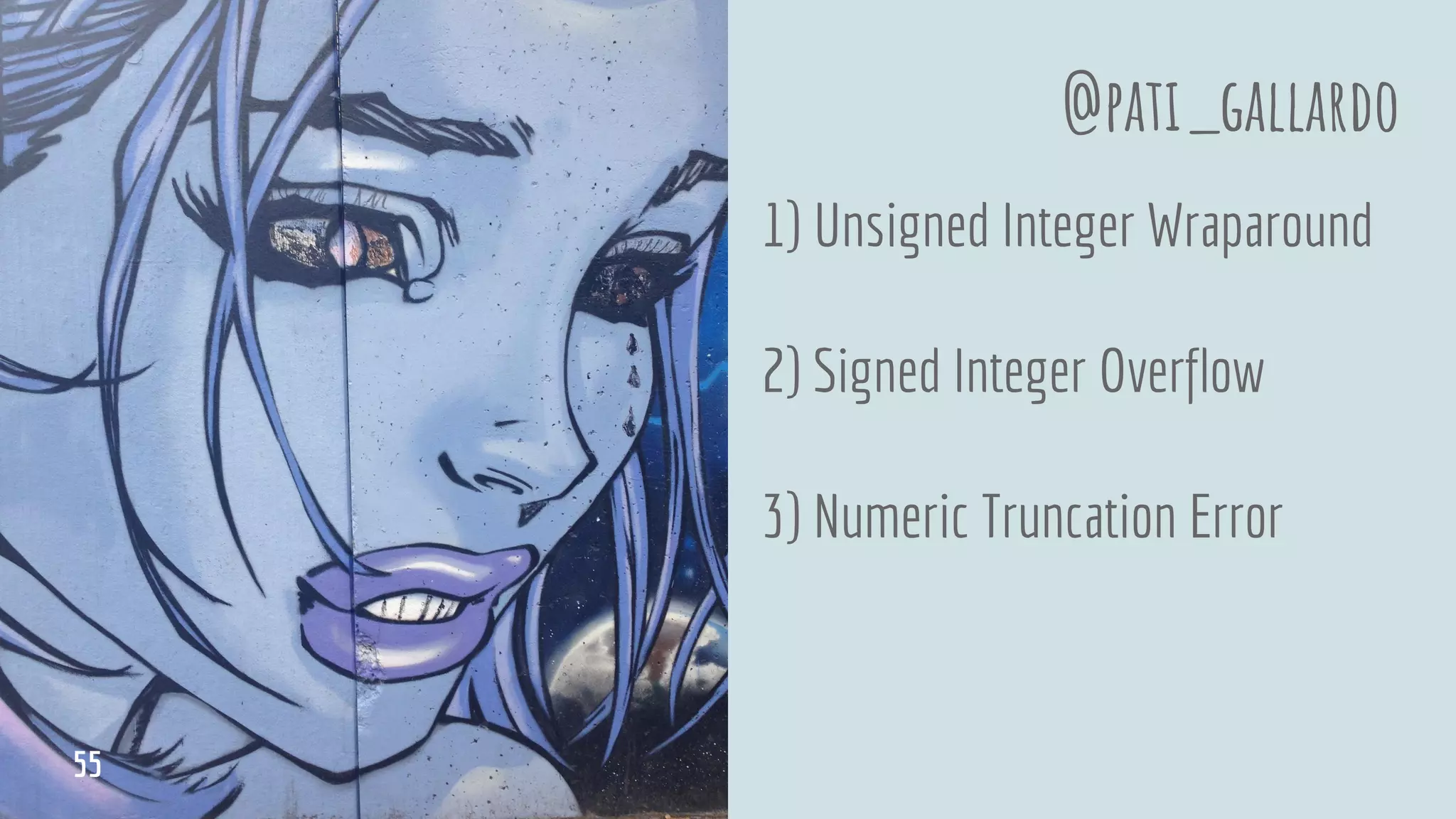 1) Unsigned Integer Wraparound
2) Signed Integer Overflow
3) Numeric Truncation Error
@pati_gallardo
55
 