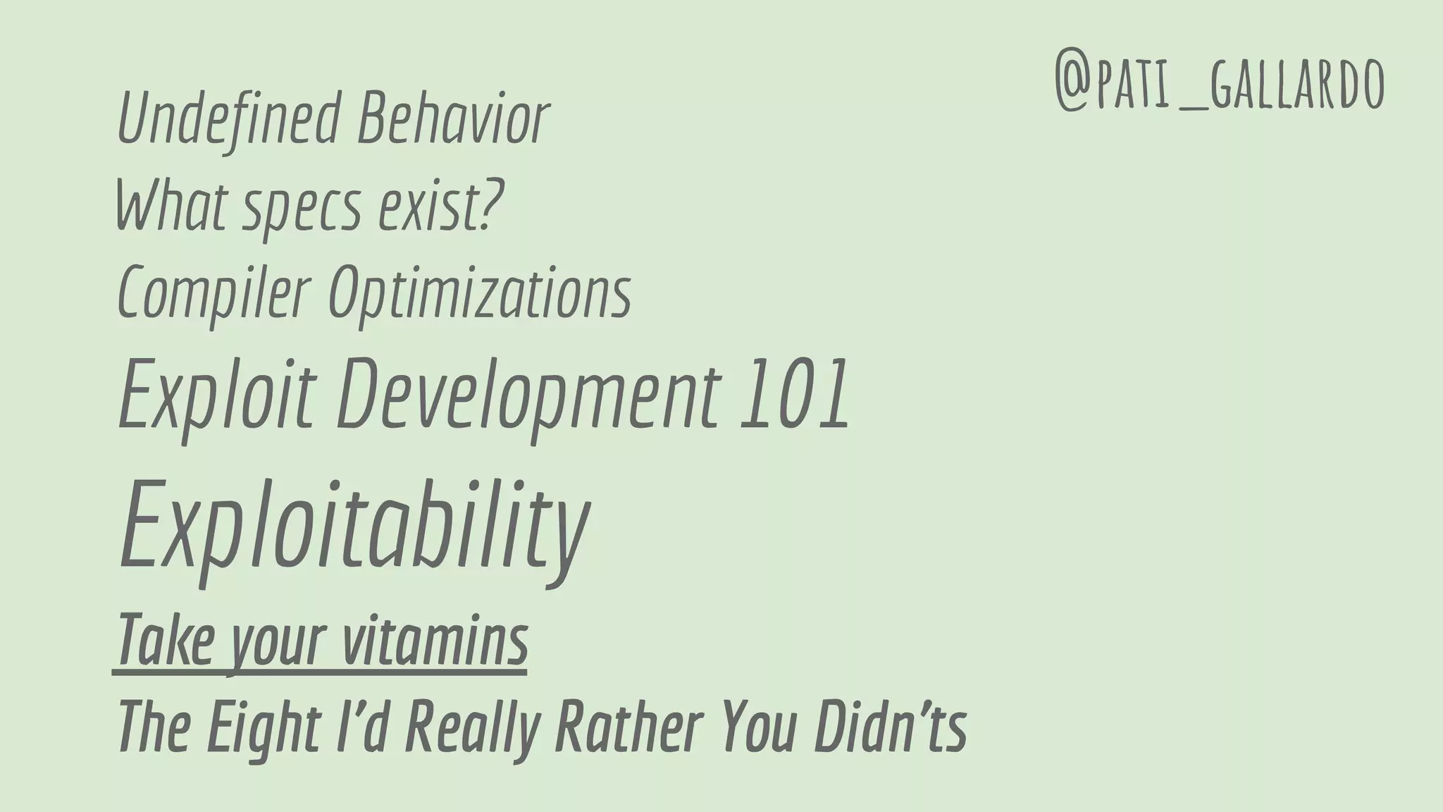 Undefined Behavior
What specs exist?
Compiler Optimizations
Exploit Development 101
Exploitability
Take your vitamins
The Eight I'd Really Rather You Didn'ts
@pati_gallardo
 