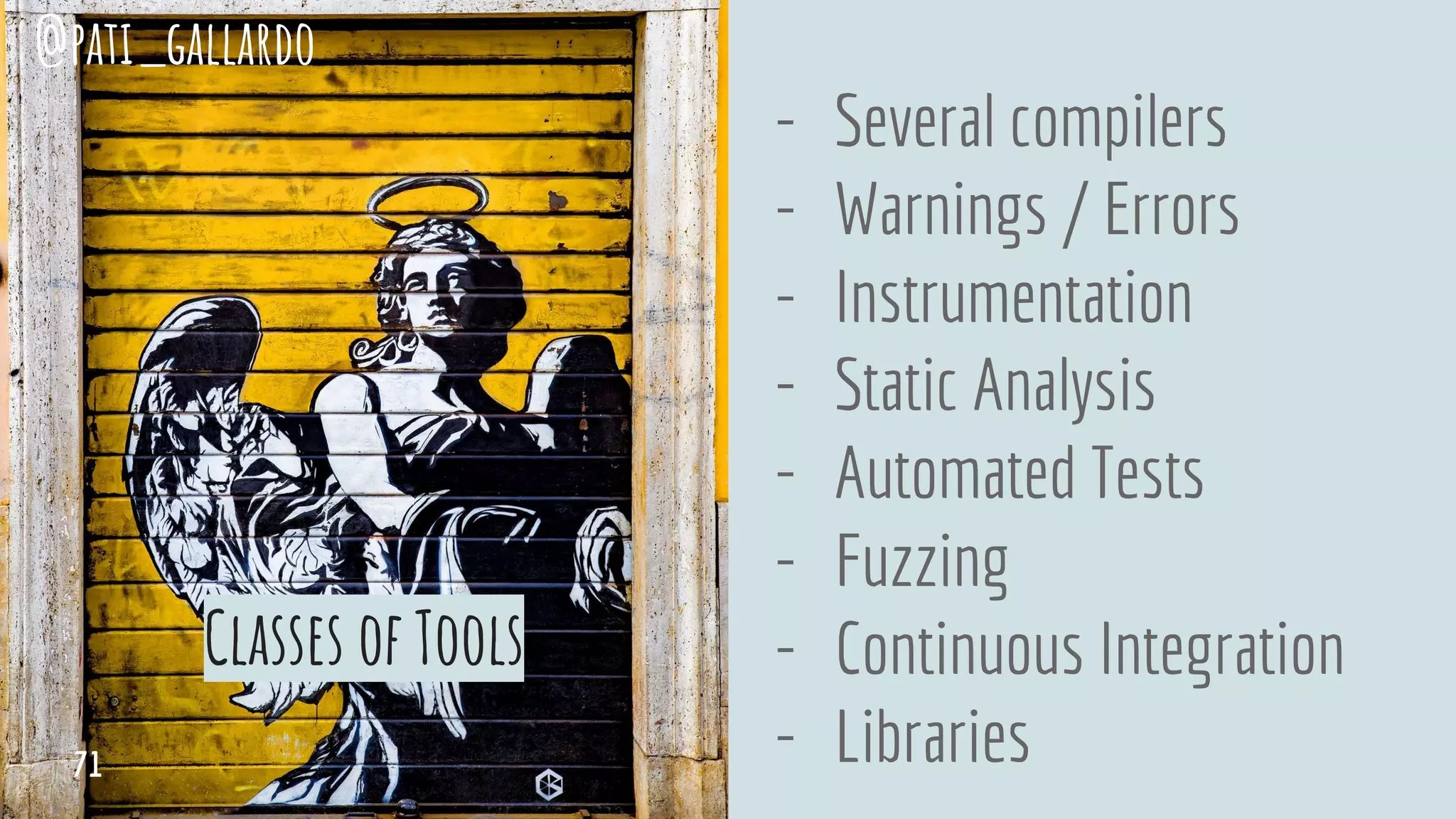 Classes of Tools
- Several compilers
- Warnings / Errors
- Instrumentation
- Static Analysis
- Automated Tests
- Fuzzing
- Continuous Integration
- Libraries
@pati_gallardo
71
 