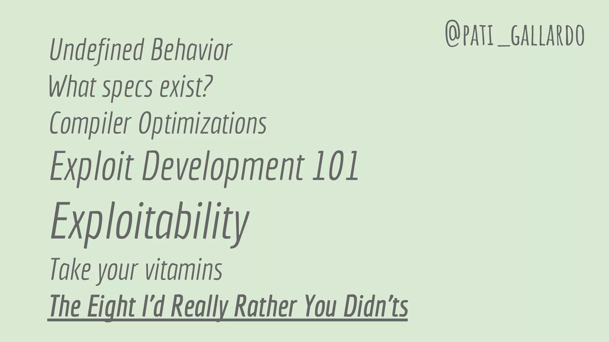 Undefined Behavior
What specs exist?
Compiler Optimizations
Exploit Development 101
Exploitability
Take your vitamins
The Eight I'd Really Rather You Didn'ts
@pati_gallardo
 