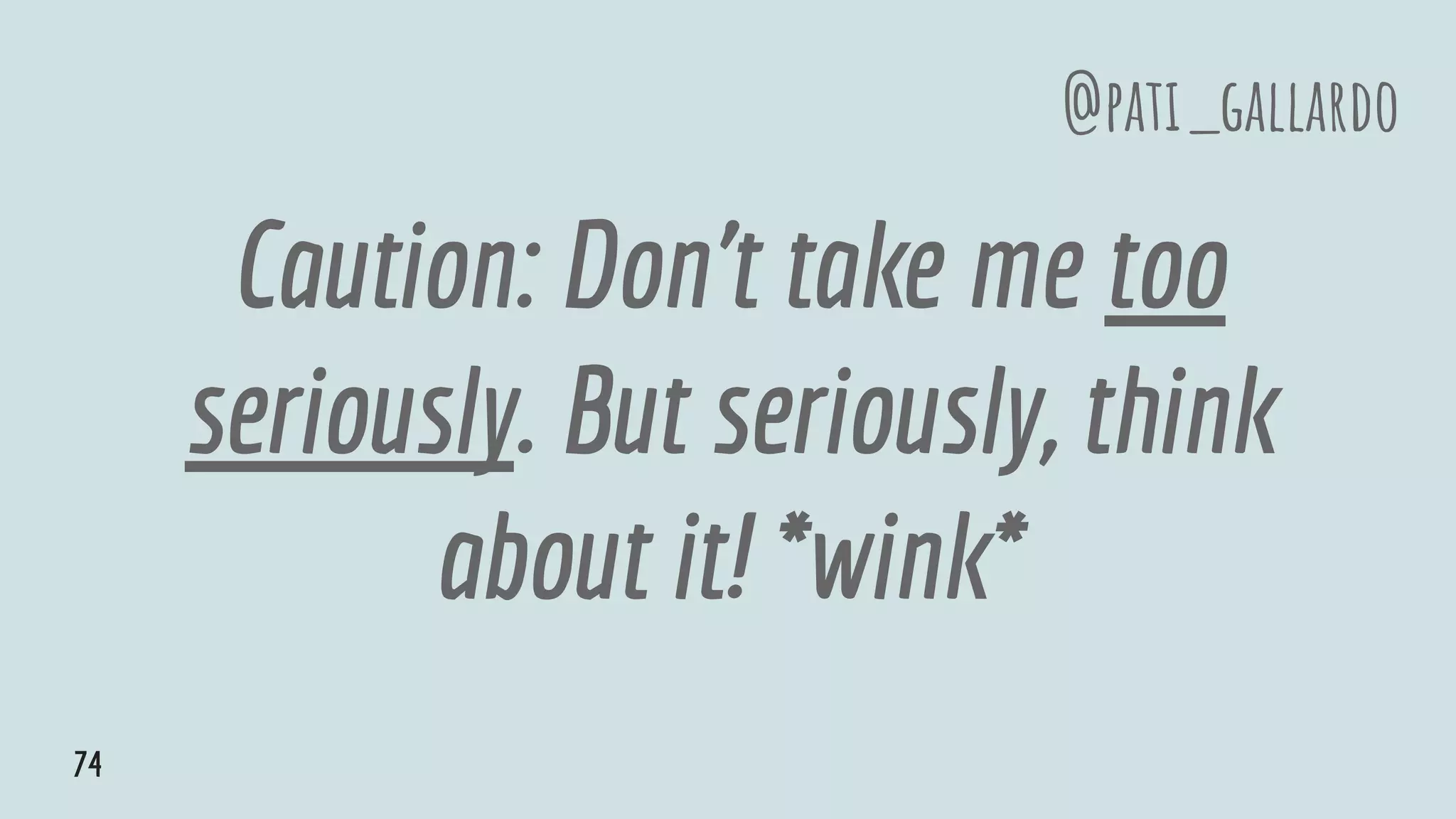 Caution: Don’t take me too
seriously. But seriously, think
about it! *wink*
@pati_gallardo
74
 