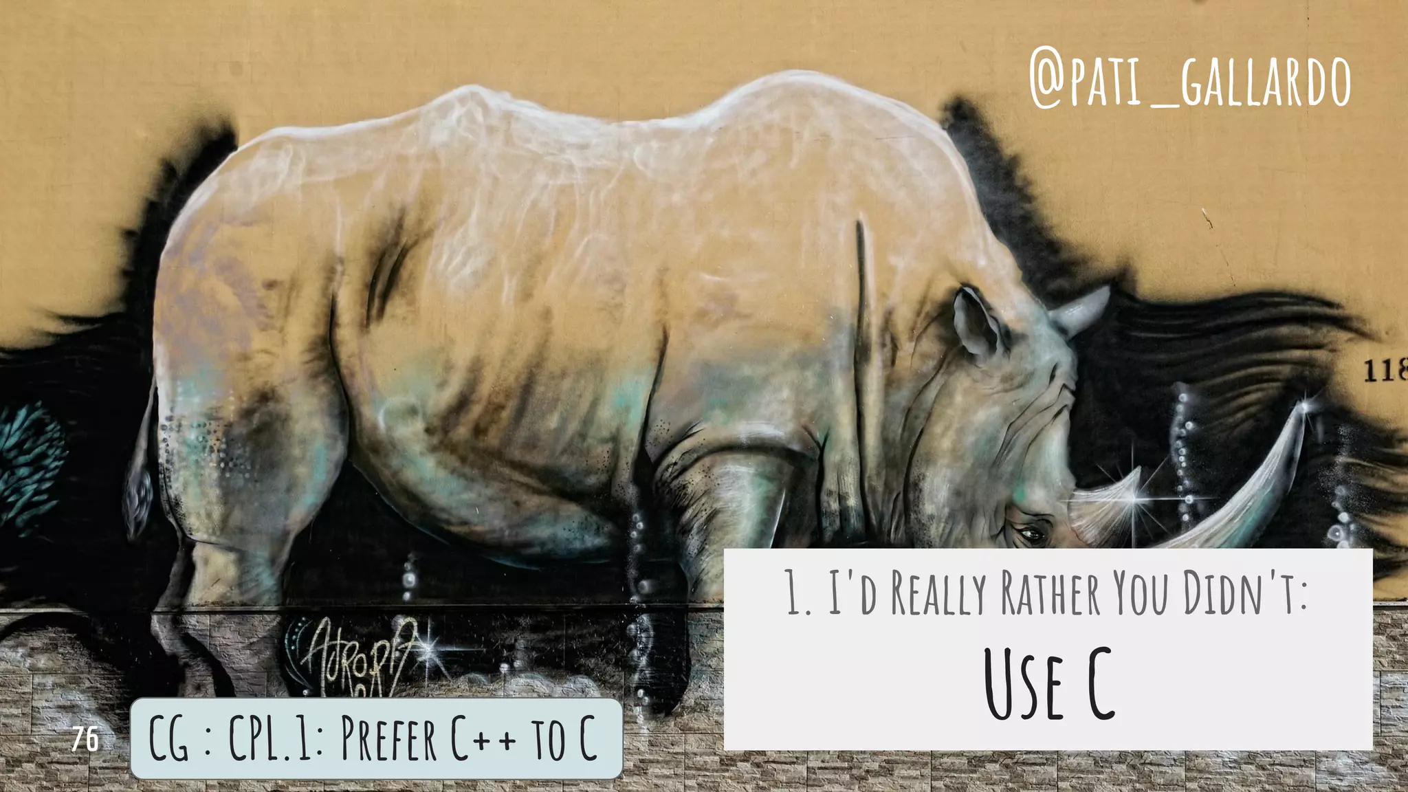 1. I'd Really Rather You Didn't:
Use CCG : CPL.1: Prefer C++ to C
@pati_gallardo
76
 