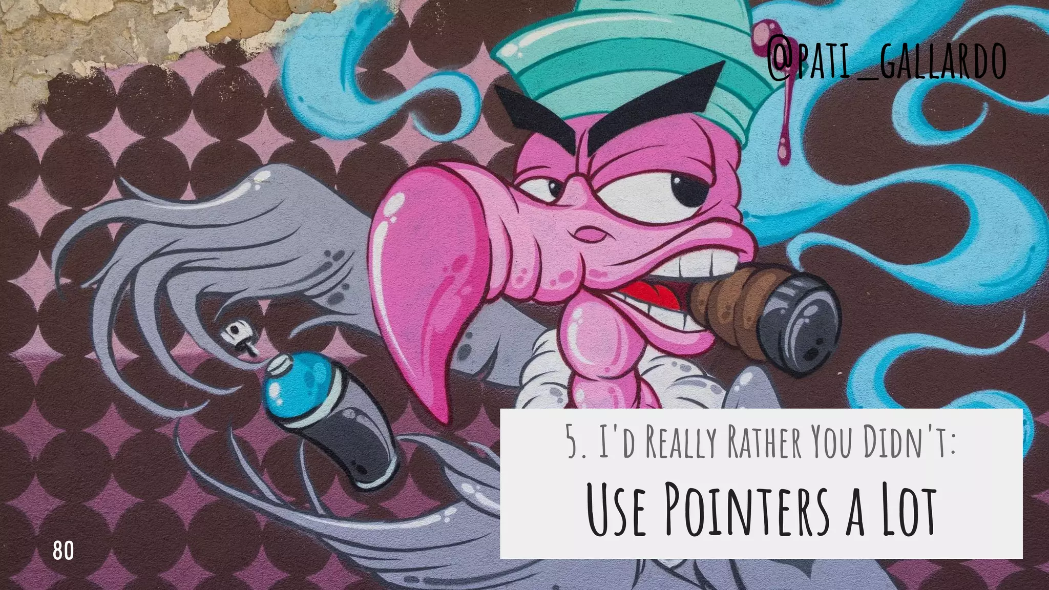 5. I'd Really Rather You Didn't:
Use Pointers a Lot
@pati_gallardo
80
 