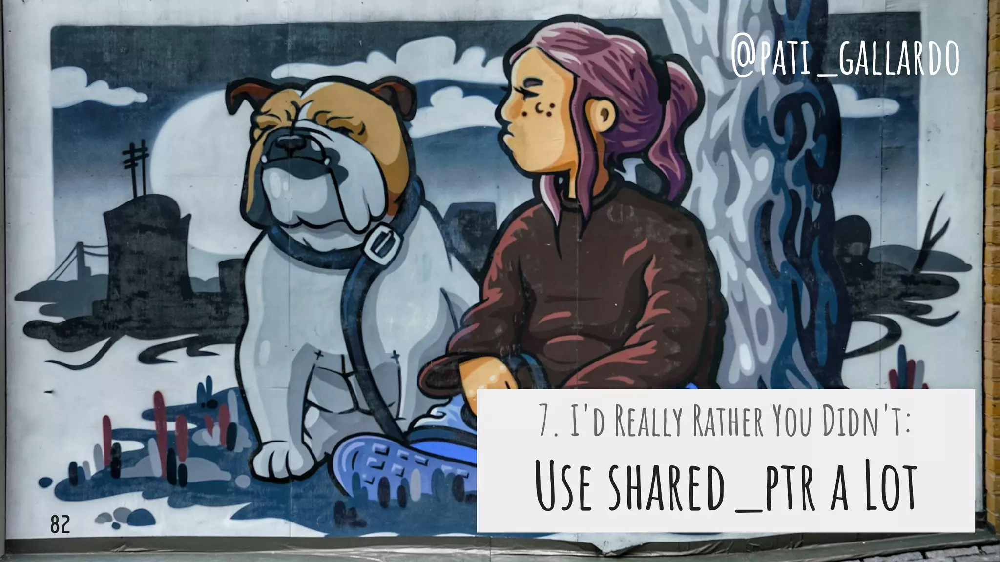 7. I'd Really Rather You Didn't:
Use shared_ptr a Lot
@pati_gallardo
82
 